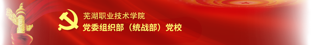 芜湖职业技术学院-党委组织（统战）部（党校）